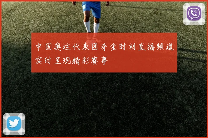 中国奥运代表团夺金时刻直播频道实时呈现精彩赛事