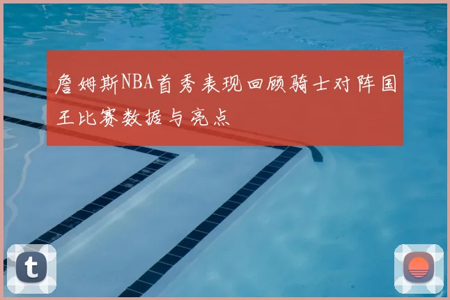 詹姆斯NBA首秀表现回顾骑士对阵国王比赛数据与亮点