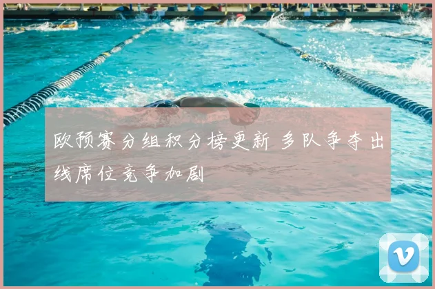 欧预赛分组积分榜更新 多队争夺出线席位竞争加剧