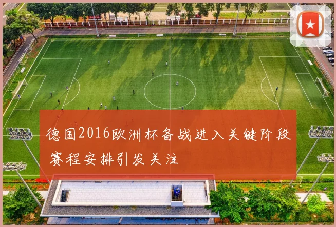 德国2016欧洲杯备战进入关键阶段 赛程安排引发关注
