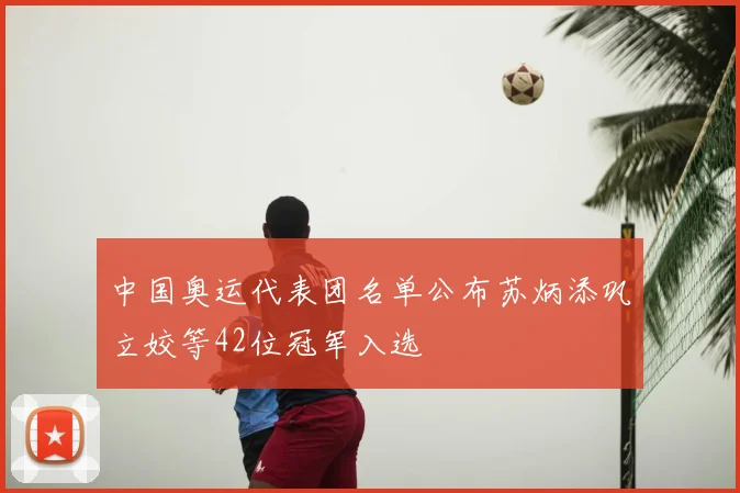 中国奥运代表团名单公布苏炳添巩立姣等42位冠军入选