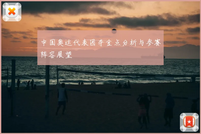 中国奥运代表团夺金点分析与参赛阵容展望
