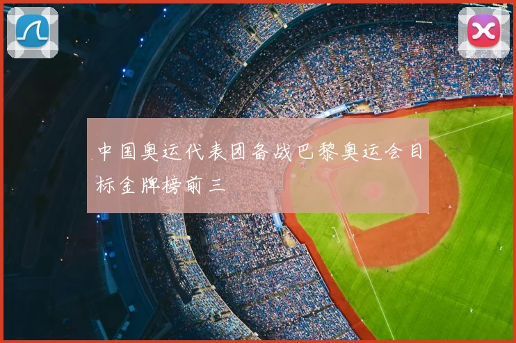 中国奥运代表团备战巴黎奥运会目标金牌榜前三