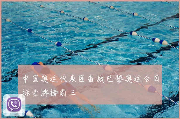 中国奥运代表团备战巴黎奥运会目标金牌榜前三