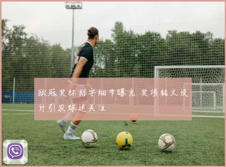 欧冠奖杯刻字细节曝光 奖项铭文设计引发球迷关注