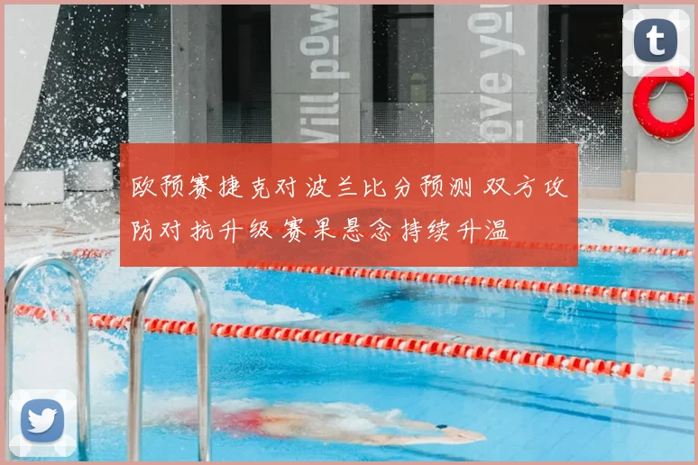 欧预赛捷克对波兰比分预测 双方攻防对抗升级 赛果悬念持续升温