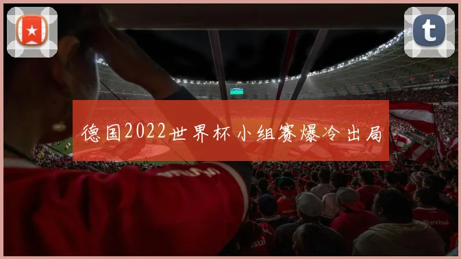德国2022世界杯小组赛爆冷出局
